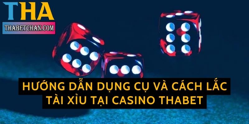 Hướng dẫn dụng cụ và cách lắc tài xỉu tại Casino Thabet