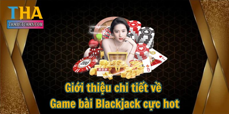 Giới thiệu chi tiết về Game bài Blackjack cực hot