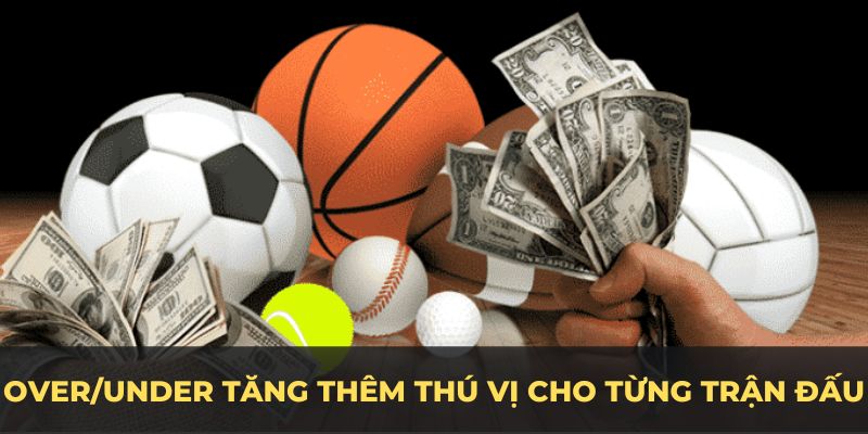 Over/under tăng thêm thú vị cho từng trận đấu