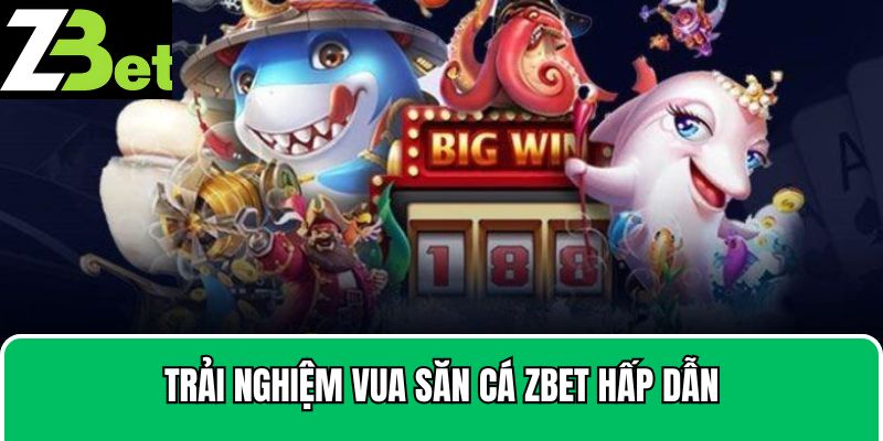 Trải nghiệm vua săn cá Zbet hấp dẫn